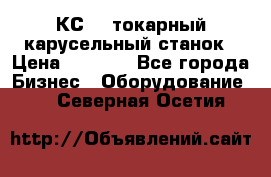 КС482 токарный карусельный станок › Цена ­ 1 000 - Все города Бизнес » Оборудование   . Северная Осетия